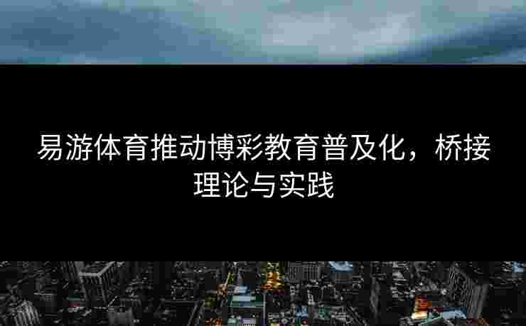 易游体育推动博彩教育普及化，桥接理论与实践