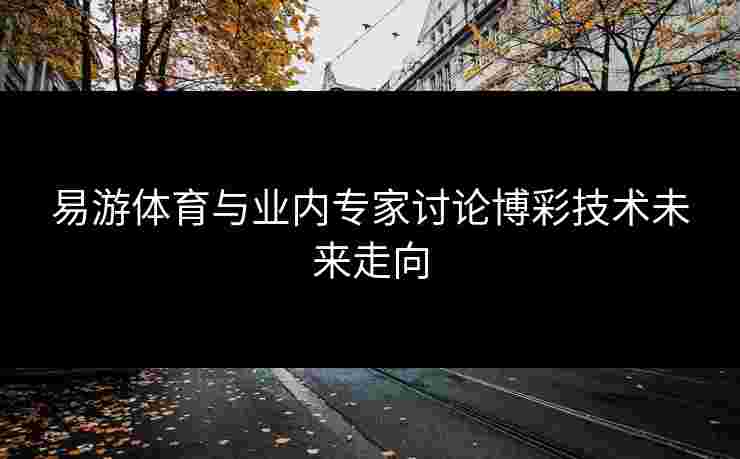 易游体育与业内专家讨论博彩技术未来走向
