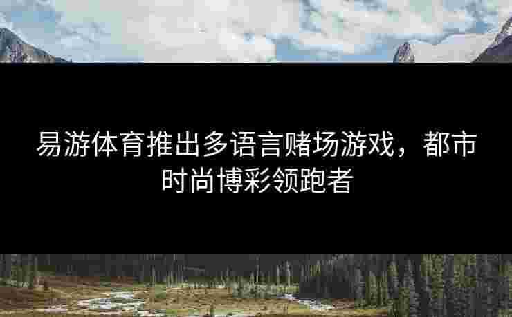 易游体育推出多语言赌场游戏，都市时尚博彩领跑者