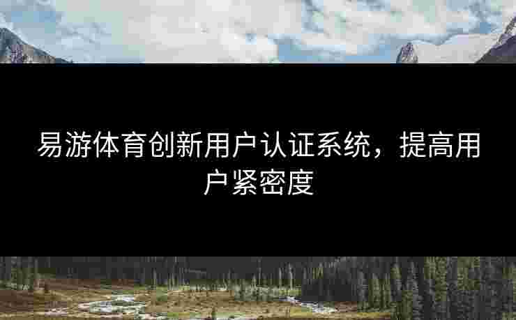易游体育创新用户认证系统，提高用户紧密度