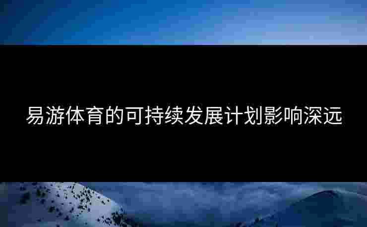 易游体育的可持续发展计划影响深远