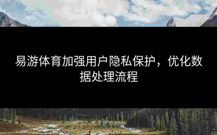 易游体育加强用户隐私保护，优化数据处理流程