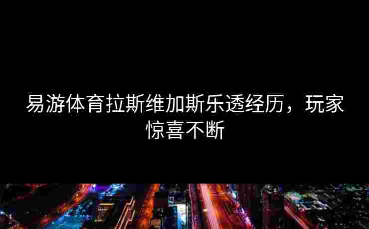 易游体育拉斯维加斯乐透经历，玩家惊喜不断