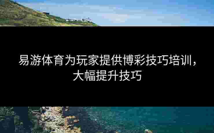 易游体育为玩家提供博彩技巧培训，大幅提升技巧
