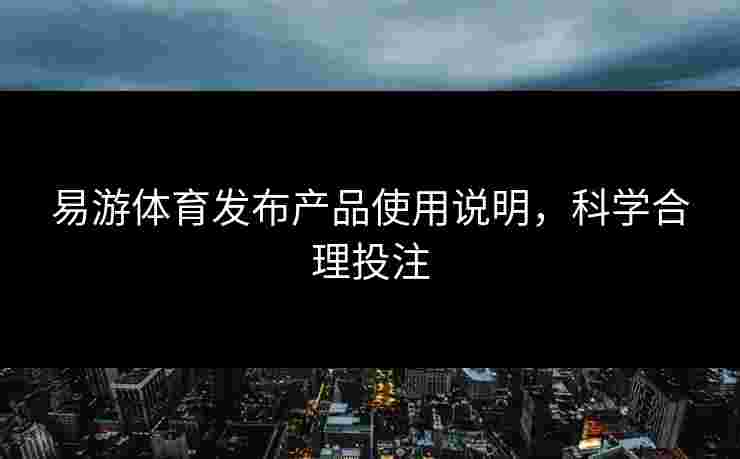 易游体育发布产品使用说明，科学合理投注