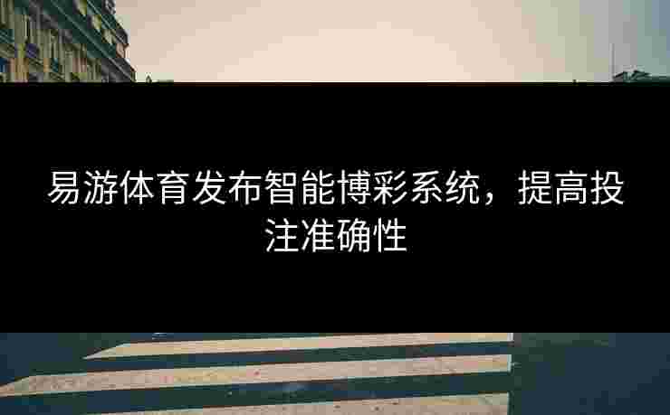 易游体育发布智能博彩系统，提高投注准确性