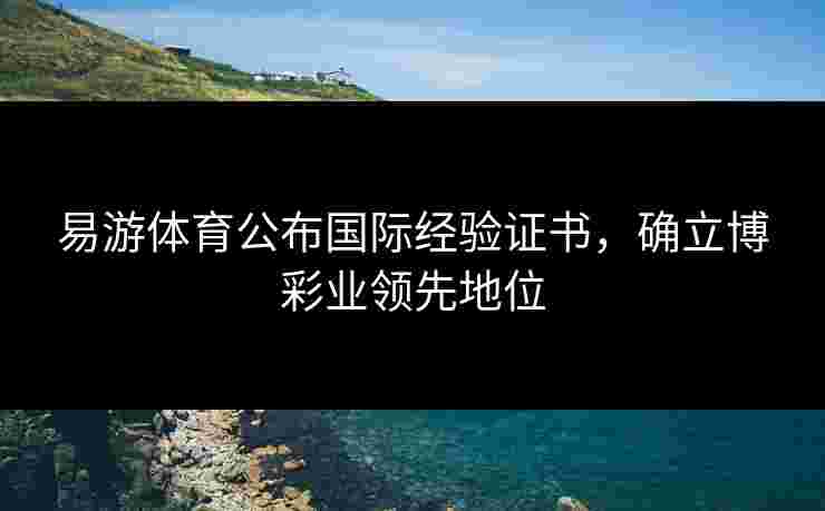 易游体育公布国际经验证书，确立博彩业领先地位