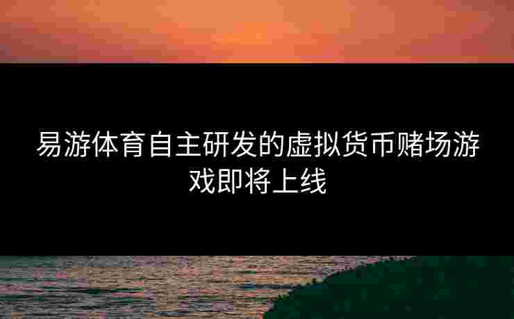 易游体育自主研发的虚拟货币赌场游戏即将上线