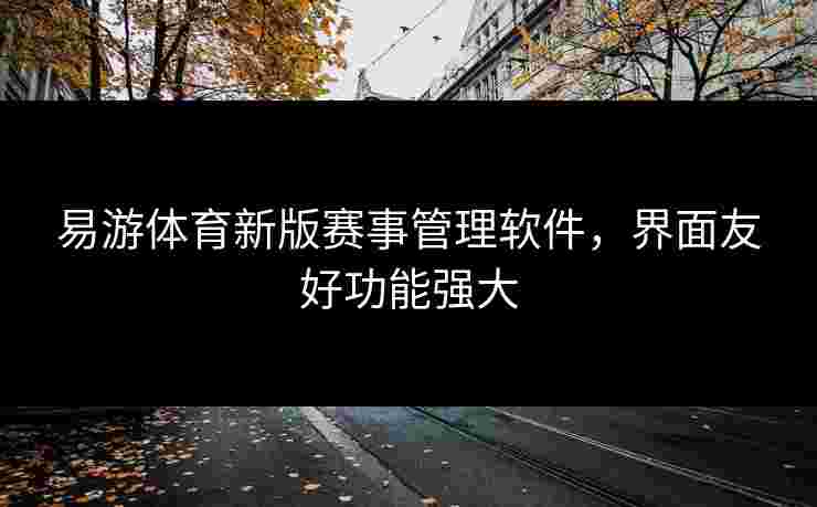 易游体育新版赛事管理软件，界面友好功能强大